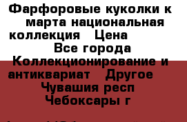 Фарфоровые куколки к 8 марта национальная коллекция › Цена ­ 5 000 - Все города Коллекционирование и антиквариат » Другое   . Чувашия респ.,Чебоксары г.